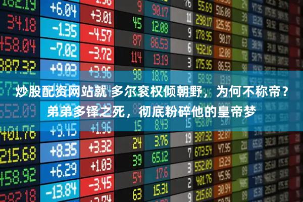 炒股配资网站就 多尔衮权倾朝野，为何不称帝？弟弟多铎之死，彻底粉碎他的皇帝梦