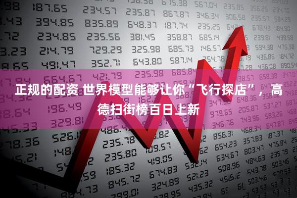 正规的配资 世界模型能够让你“飞行探店”，高德扫街榜百日上新