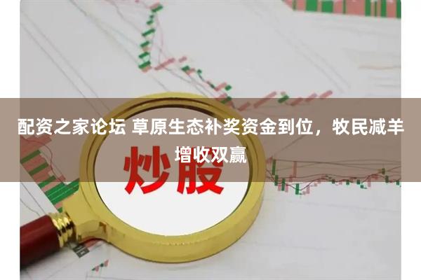 配资之家论坛 草原生态补奖资金到位，牧民减羊增收双赢