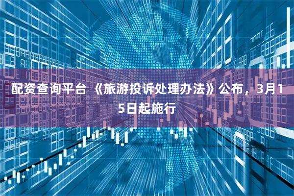 配资查询平台 《旅游投诉处理办法》公布，3月15日起施行