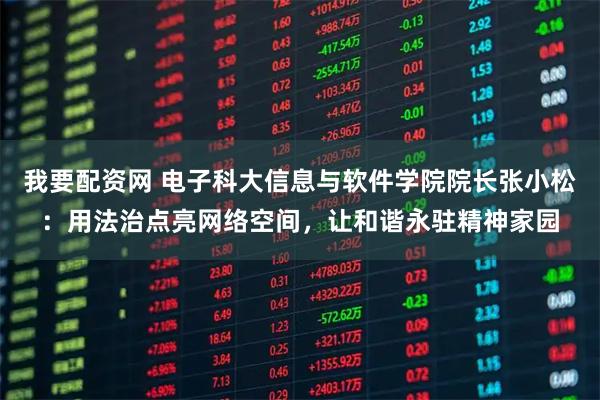 我要配资网 电子科大信息与软件学院院长张小松：用法治点亮网络空间，让和谐永驻精神家园
