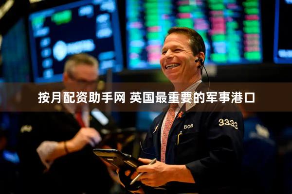 按月配资助手网 英国最重要的军事港口
